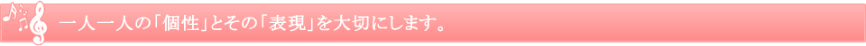 一人一人の「個性」とその「表現」を大切にします。